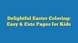 Delightful Easter Coloring: Easy & Cute Pages for Kids