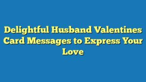 Delightful Husband Valentines Card Messages to Express Your Love