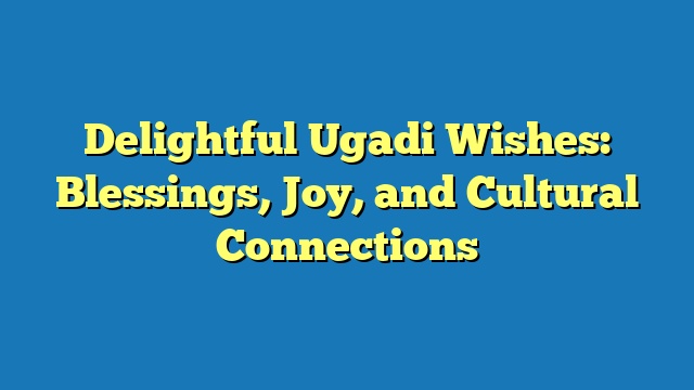 Delightful Ugadi Wishes: Blessings, Joy, and Cultural Connections