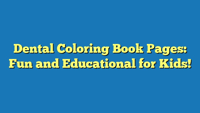 Dental Coloring Book Pages: Fun and Educational for Kids!