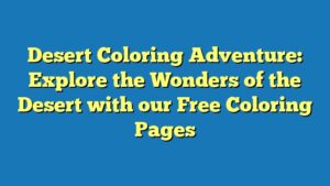 Desert Coloring Adventure: Explore the Wonders of the Desert with our Free Coloring Pages