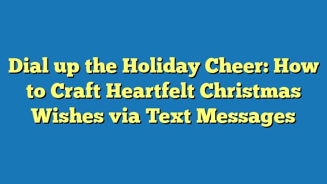 Dial up the Holiday Cheer: How to Craft Heartfelt Christmas Wishes via Text Messages