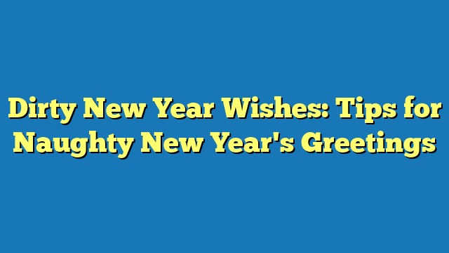 Dirty New Year Wishes: Tips for Naughty New Year's Greetings