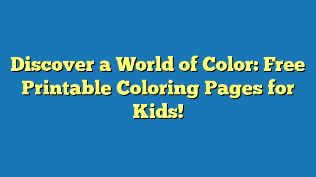 Discover a World of Color: Free Printable Coloring Pages for Kids!