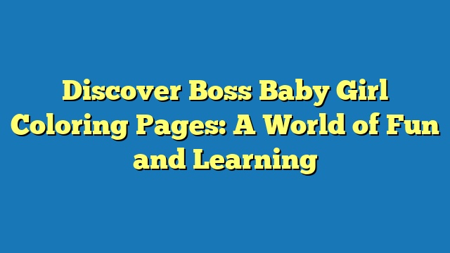 Discover Boss Baby Girl Coloring Pages: A World of Fun and Learning