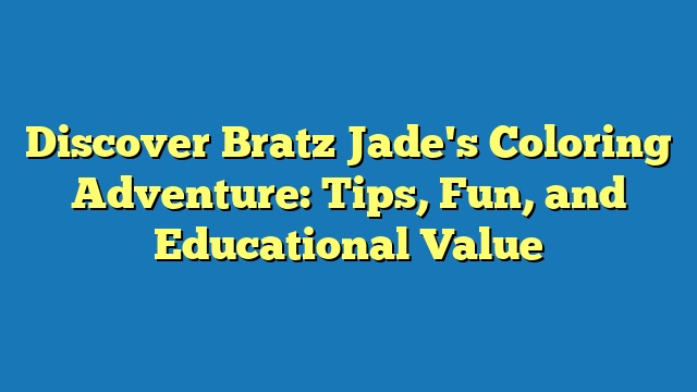 Discover Bratz Jade's Coloring Adventure: Tips, Fun, and Educational Value