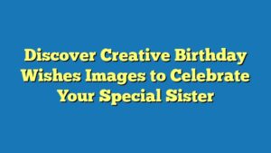 Discover Creative Birthday Wishes Images to Celebrate Your Special Sister