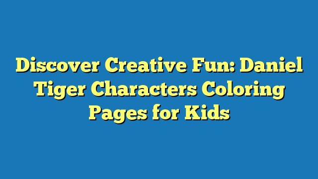 Discover Creative Fun: Daniel Tiger Characters Coloring Pages for Kids