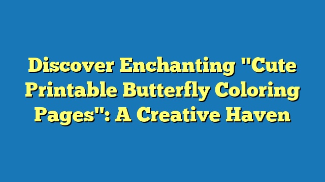 Discover Enchanting "Cute Printable Butterfly Coloring Pages": A Creative Haven