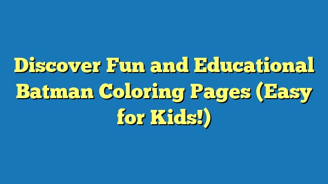 Discover Fun and Educational Batman Coloring Pages (Easy for Kids!)