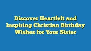 Discover Heartfelt and Inspiring Christian Birthday Wishes for Your Sister