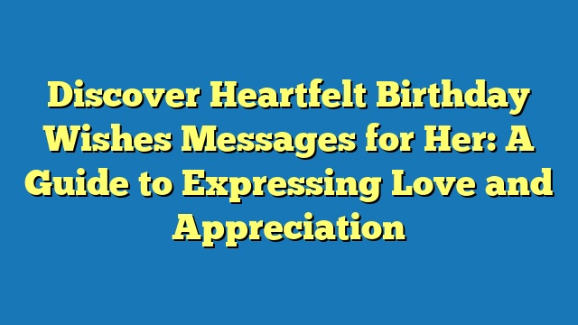 Discover Heartfelt Birthday Wishes Messages for Her: A Guide to Expressing Love and Appreciation