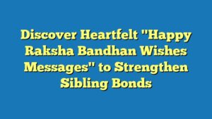 Discover Heartfelt "Happy Raksha Bandhan Wishes Messages" to Strengthen Sibling Bonds