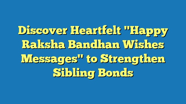 Discover Heartfelt "Happy Raksha Bandhan Wishes Messages" to Strengthen Sibling Bonds