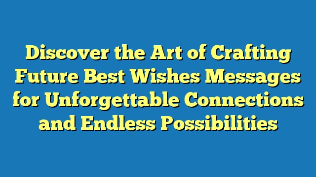 Discover the Art of Crafting Future Best Wishes Messages for Unforgettable Connections and Endless Possibilities