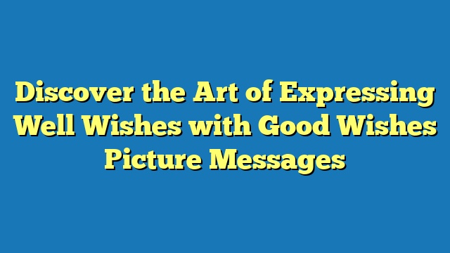 Discover the Art of Expressing Well Wishes with Good Wishes Picture Messages