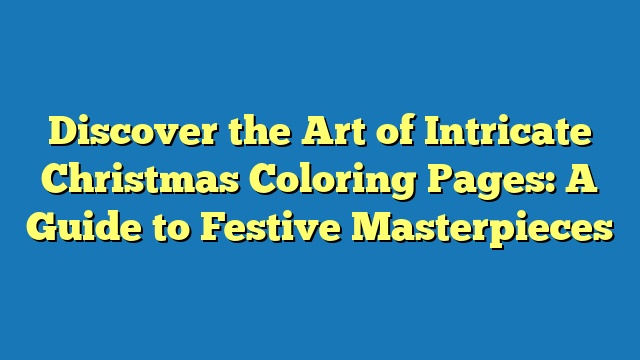 Discover the Art of Intricate Christmas Coloring Pages: A Guide to Festive Masterpieces