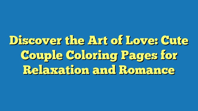 Discover the Art of Love: Cute Couple Coloring Pages for Relaxation and Romance