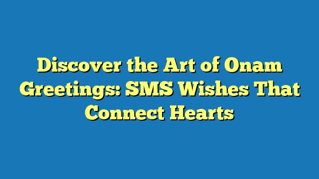 Discover the Art of Onam Greetings: SMS Wishes That Connect Hearts