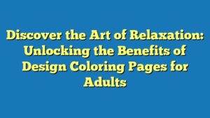 Discover the Art of Relaxation: Unlocking the Benefits of Design Coloring Pages for Adults