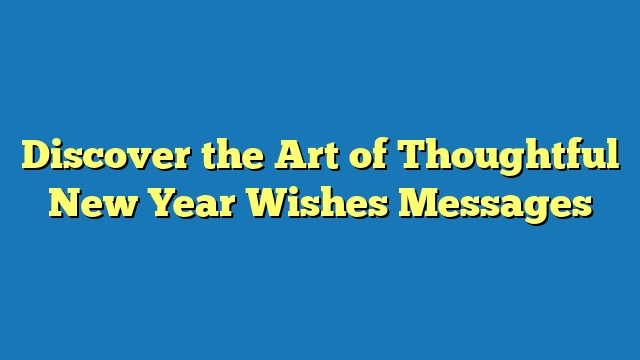 Discover the Art of Thoughtful New Year Wishes Messages