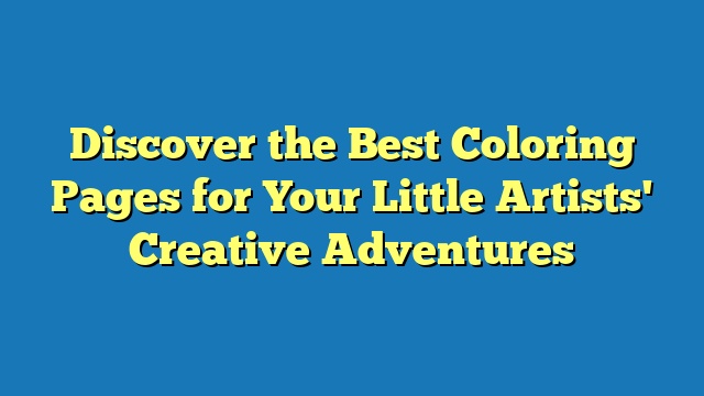 Discover the Best Coloring Pages for Your Little Artists' Creative Adventures