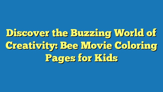 Discover the Buzzing World of Creativity: Bee Movie Coloring Pages for Kids