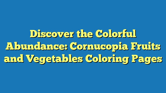 Discover the Colorful Abundance: Cornucopia Fruits and Vegetables Coloring Pages