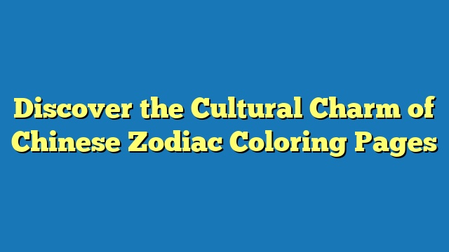 Discover the Cultural Charm of Chinese Zodiac Coloring Pages