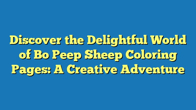 Discover the Delightful World of Bo Peep Sheep Coloring Pages: A Creative Adventure