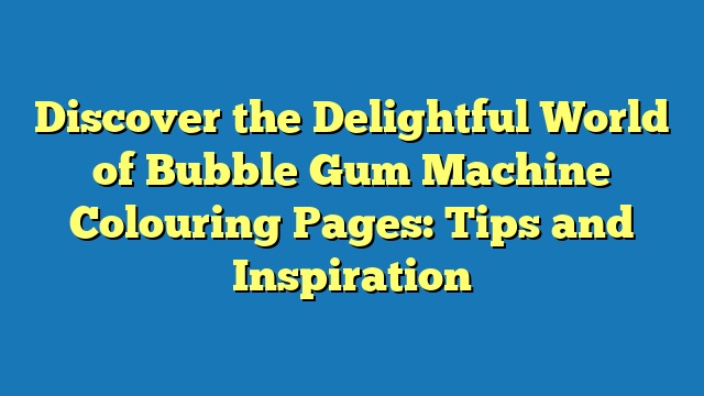 Discover the Delightful World of Bubble Gum Machine Colouring Pages: Tips and Inspiration