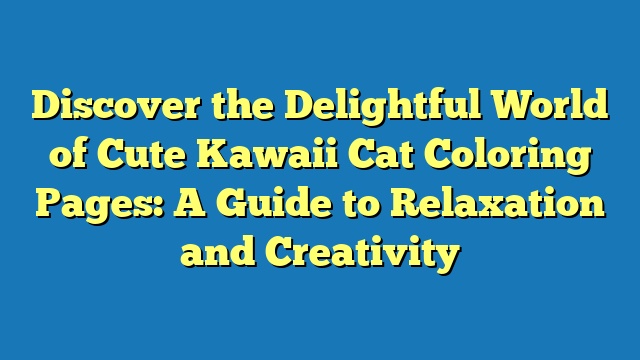 Discover the Delightful World of Cute Kawaii Cat Coloring Pages: A Guide to Relaxation and Creativity