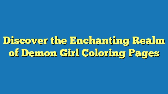 Discover the Enchanting Realm of Demon Girl Coloring Pages