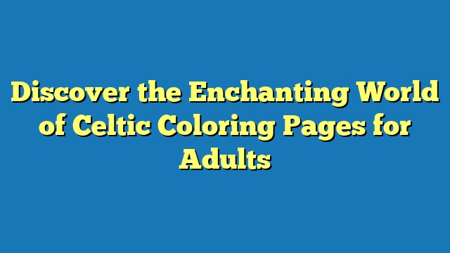 Discover the Enchanting World of Celtic Coloring Pages for Adults