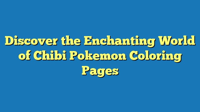 Discover the Enchanting World of Chibi Pokemon Coloring Pages