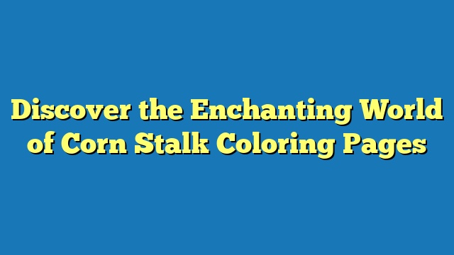 Discover the Enchanting World of Corn Stalk Coloring Pages