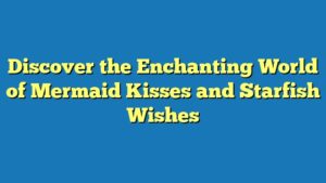 Discover the Enchanting World of Mermaid Kisses and Starfish Wishes
