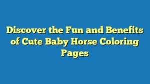 Discover the Fun and Benefits of Cute Baby Horse Coloring Pages