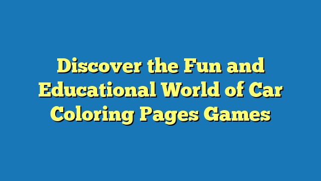 Discover the Fun and Educational World of Car Coloring Pages Games