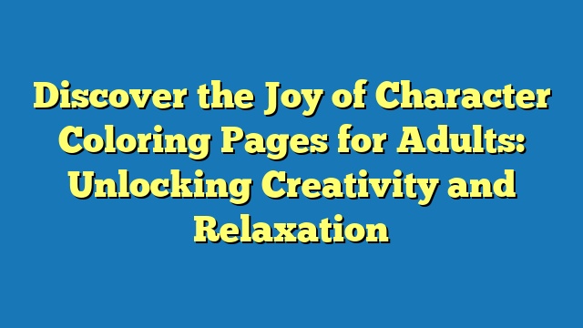 Discover the Joy of Character Coloring Pages for Adults: Unlocking Creativity and Relaxation