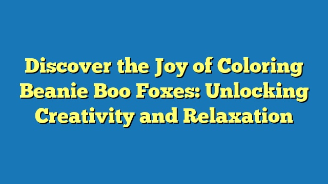 Discover the Joy of Coloring Beanie Boo Foxes: Unlocking Creativity and Relaxation