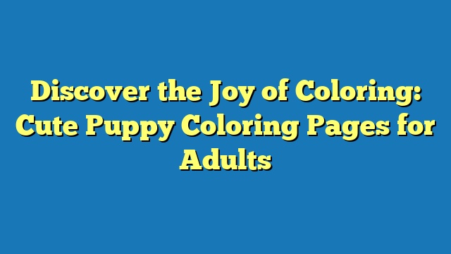 Discover the Joy of Coloring: Cute Puppy Coloring Pages for Adults