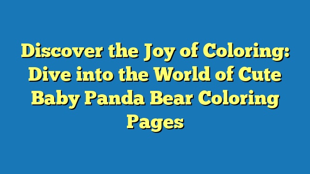 Discover the Joy of Coloring: Dive into the World of Cute Baby Panda Bear Coloring Pages