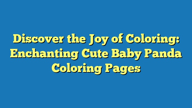 Discover the Joy of Coloring: Enchanting Cute Baby Panda Coloring Pages