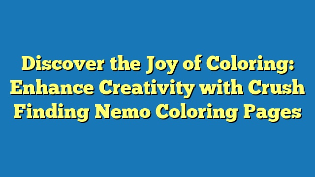 Discover the Joy of Coloring: Enhance Creativity with Crush Finding Nemo Coloring Pages