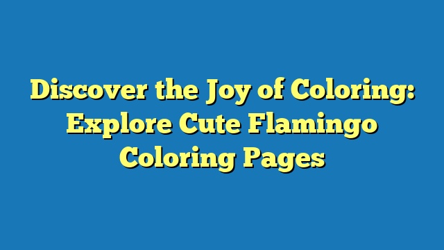 Discover the Joy of Coloring: Explore Cute Flamingo Coloring Pages