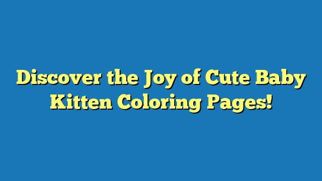 Discover the Joy of Cute Baby Kitten Coloring Pages!
