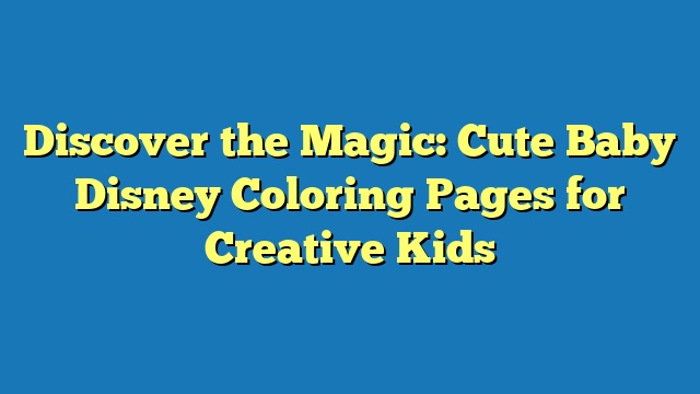 Discover the Magic: Cute Baby Disney Coloring Pages for Creative Kids