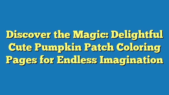 Discover the Magic: Delightful Cute Pumpkin Patch Coloring Pages for Endless Imagination