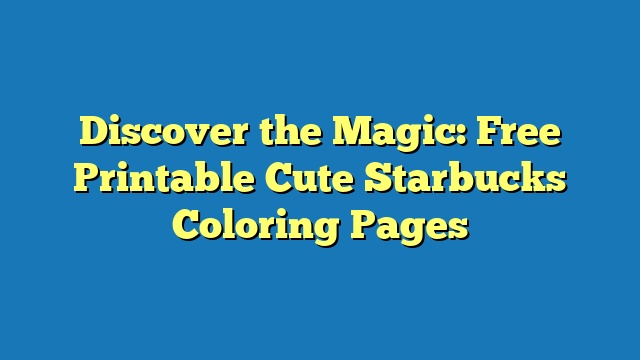 Discover the Magic: Free Printable Cute Starbucks Coloring Pages